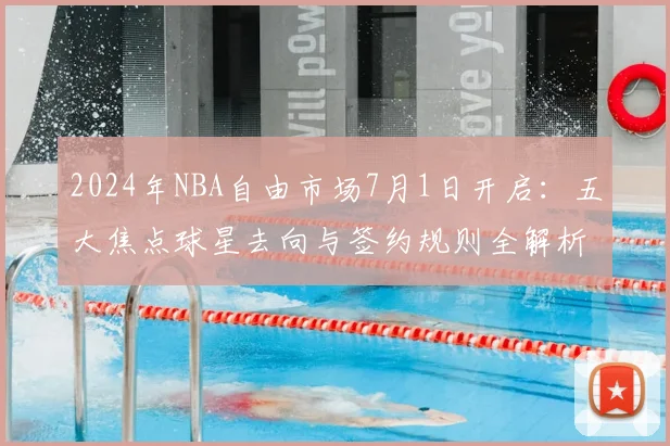 2024年NBA自由市场7月1日开启：五大焦点球星去向与签约规则全解析
