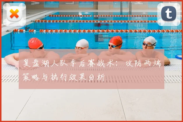 复盘湖人队季后赛战术:攻防两端策略与执行效果分析