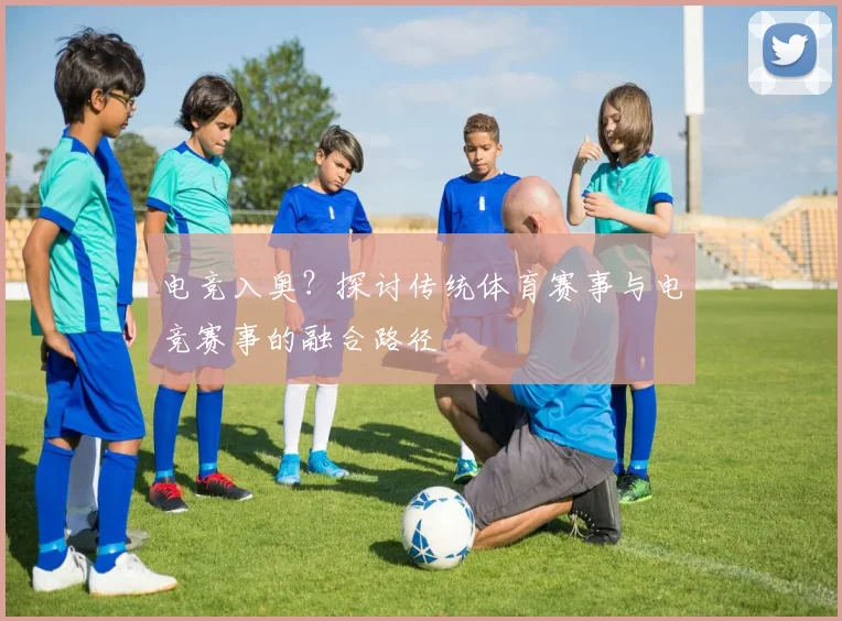电竞入奥？探讨传统体育赛事与电竞赛事的融合路径