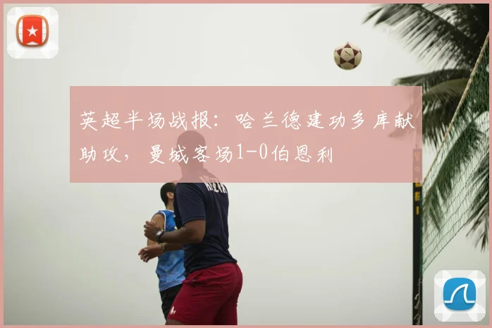 英超半场战报：哈兰德建功多库献助攻，曼城客场1-0伯恩利