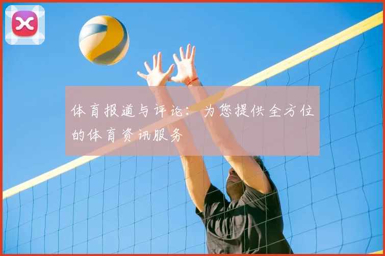 体育报道与评论：为您提供全方位的体育资讯服务