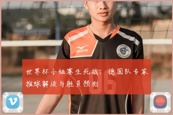 世界杯小组赛生死战：德国队专家推球解读与胜负预测