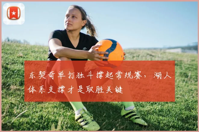 东契奇单打独斗撑起常规赛，湖人体系支撑才是取胜关键