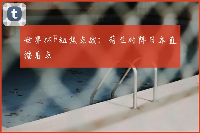 世界杯F组焦点战：荷兰对阵日本直播看点