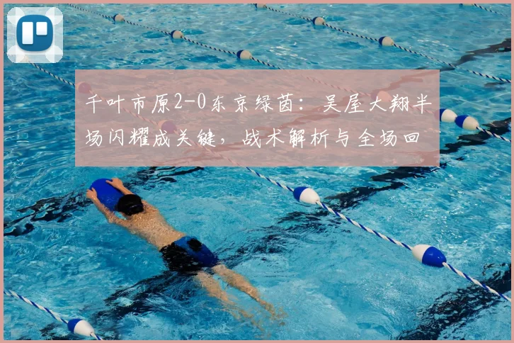 千叶市原2-0东京绿茵:吴屋大翔半场闪耀成关键,战术解析与全场回顾