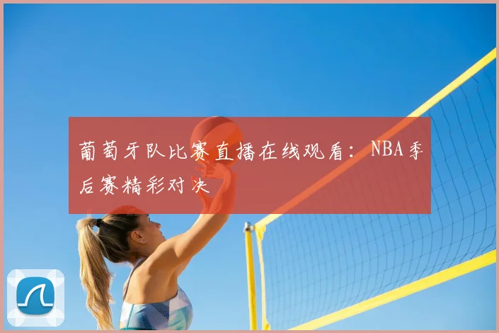 葡萄牙队比赛直播在线观看：NBA季后赛精彩对决