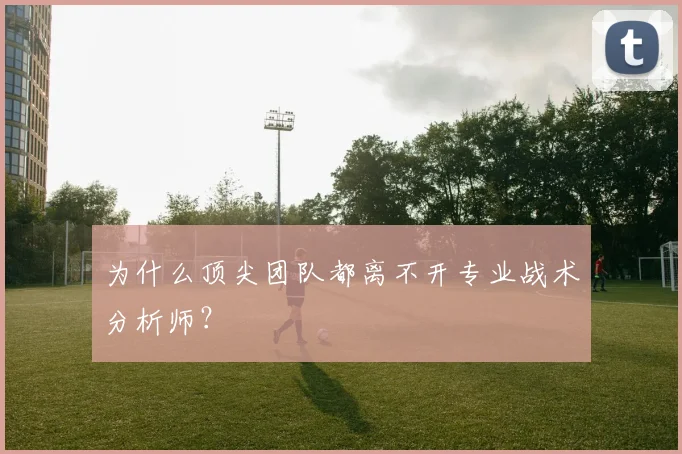 为什么顶尖团队都离不开专业战术分析师?