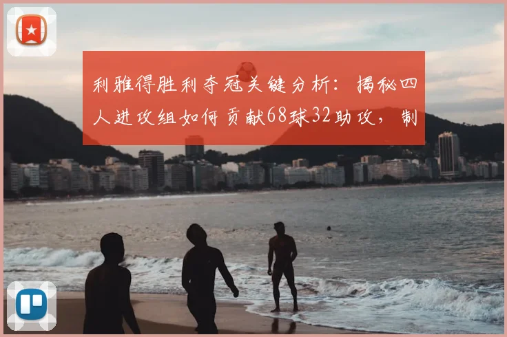 利雅得胜利夺冠关键分析:揭秘四人进攻组如何贡献68球32助攻,制霸联赛的背后数据
