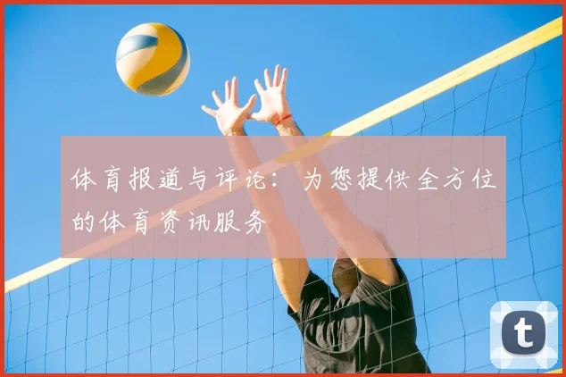 体育报道与评论:为您提供全方位的体育资讯服务