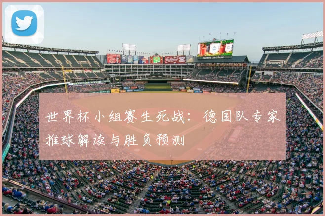 世界杯小组赛生死战：德国队专家推球解读与胜负预测
