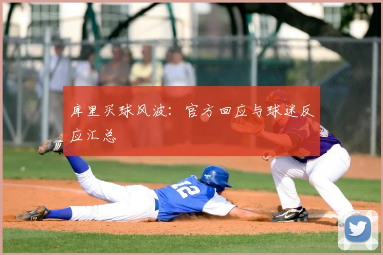 库里买球风波：官方回应与球迷反应汇总
