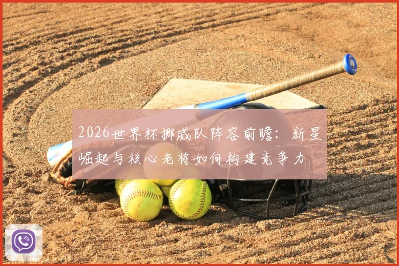 2026世界杯挪威队阵容前瞻:新星崛起与核心老将如何构建竞争力