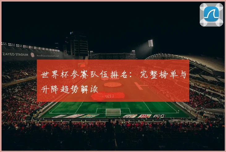 世界杯参赛队伍排名：完整榜单与升降趋势解读