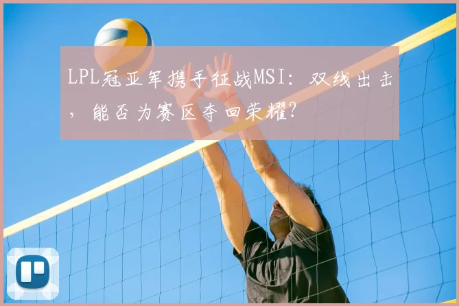 LPL冠亚军携手征战MSI：双线出击，能否为赛区夺回荣耀？