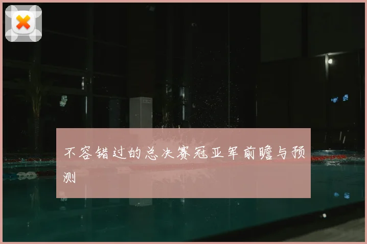 不容错过的总决赛冠亚军前瞻与预测