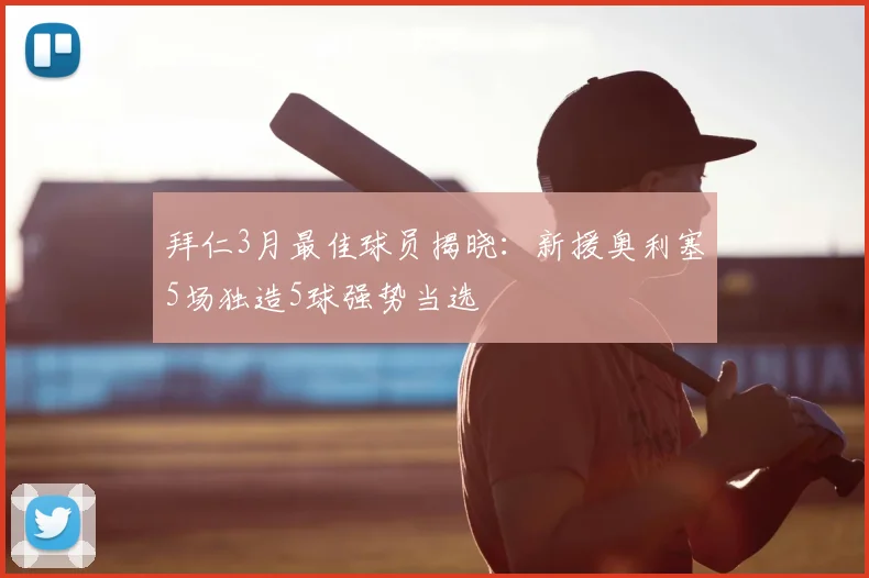拜仁3月最佳球员揭晓:新援奥利塞5场独造5球强势当选