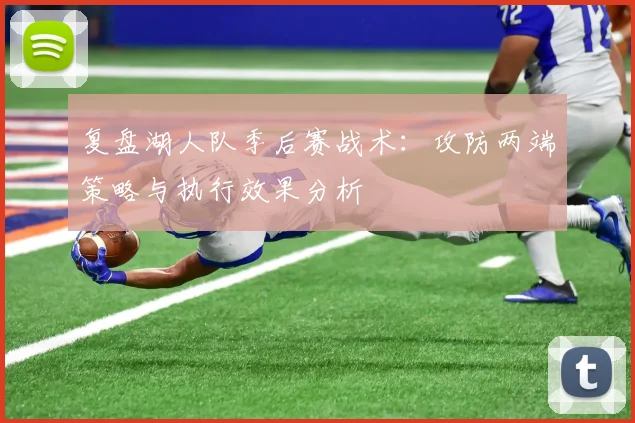 复盘湖人队季后赛战术：攻防两端策略与执行效果分析